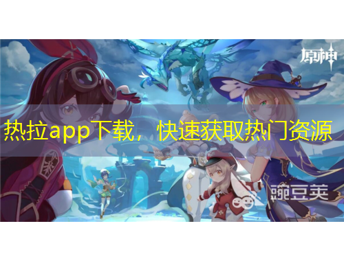 热拉app下载，快速获取热门资源