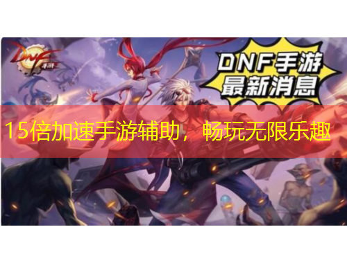 15倍加速手游辅助，畅玩无限乐趣