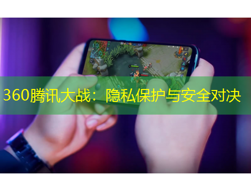 360腾讯大战：隐私保护与安全对决