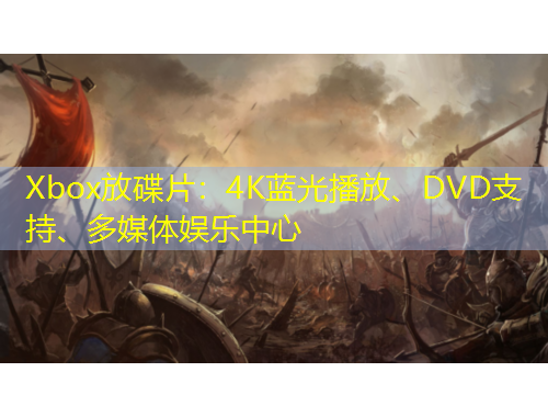 Xbox放碟片：4K蓝光播放、DVD支持、多媒体娱乐中心