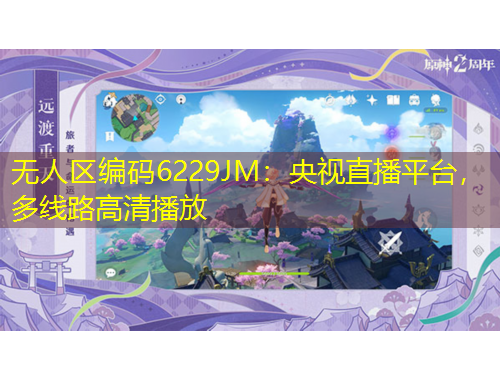 无人区编码6229JM：央视直播平台，多线路高清播放