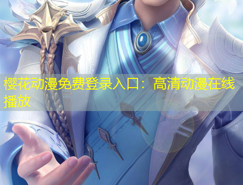 樱花动漫免费登录入口:高清动漫在线播放 樱花动漫免费登录入口:高清动漫在线播放