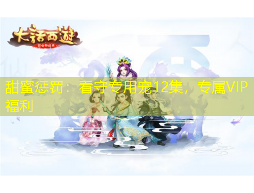 甜蜜惩罚：看守专用宠12集，专属VIP福利
