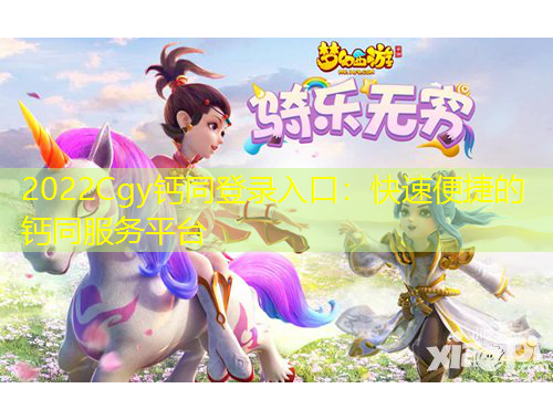 2022Cgy钙同登录入口：快速便捷的钙同服务平台