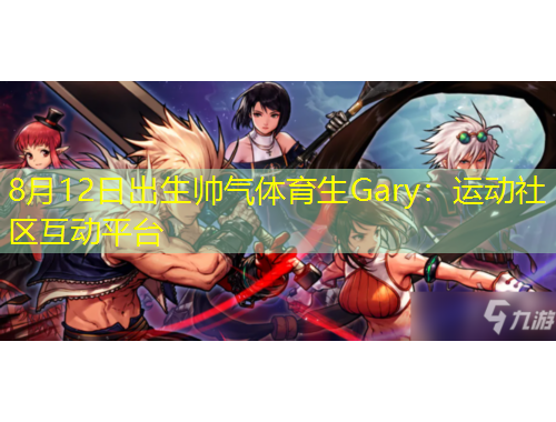 8月12日出生帅气体育生Gary：运动社区互动平台