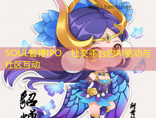 SOUL暂停IPO,社交平台的AI驱动与社区互动
