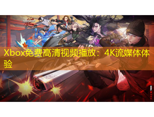 Xbox免费高清视频播放：4K流媒体体验