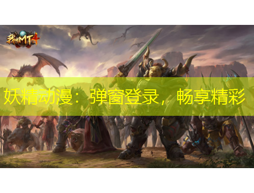 妖精动漫:弹窗登录,畅享精彩 妖精动漫:弹窗登录,畅享精彩