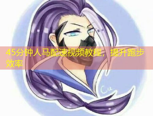 45分钟人马配速视频教程，提升跑步效率