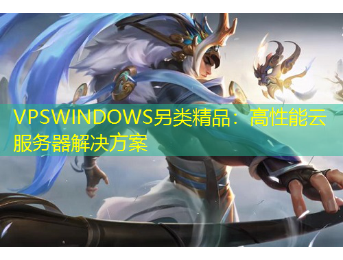 VPSWINDOWS另类精品：高性能云服务器解决方案