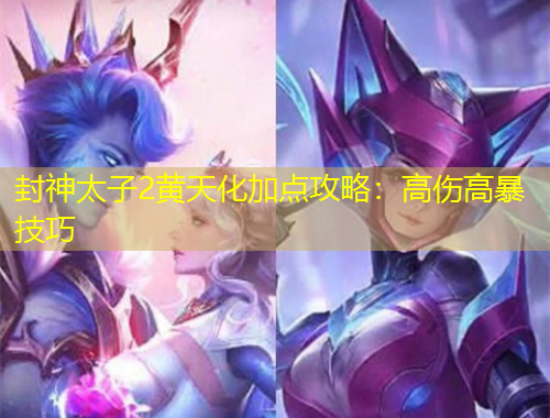封神太子2黄天化加点攻略：高伤高暴技巧