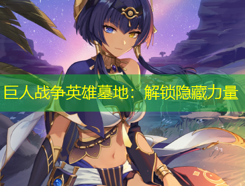巨人战争英雄墓地:解锁隐藏力量