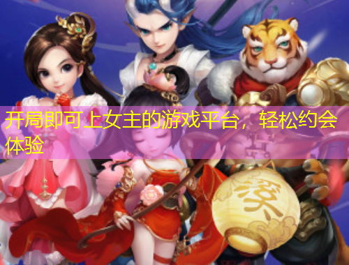 开局即可上女主的游戏平台，轻松约会体验