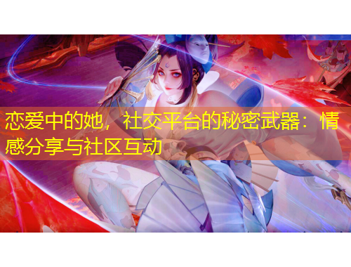 恋爱中的她，社交平台的秘密武器：情感分享与社区互动