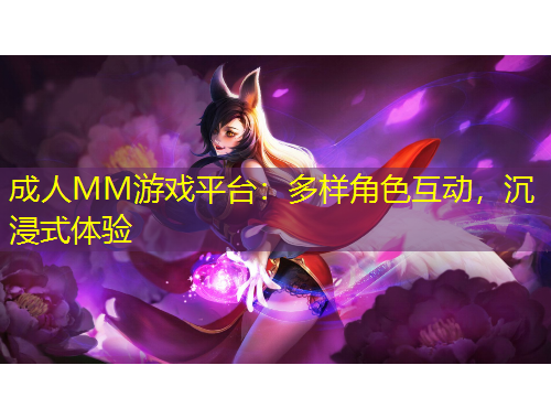 成人MM游戏平台：多样角色互动，沉浸式体验