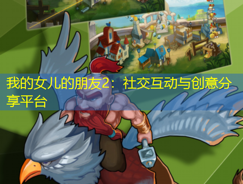 我的女儿的朋友2：社交互动与创意分享平台