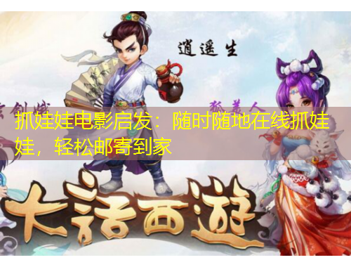 抓娃娃电影启发：随时随地在线抓娃娃，轻松邮寄到家
