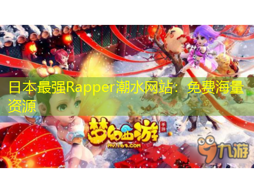 日本最强Rapper潮水网站：免费海量资源