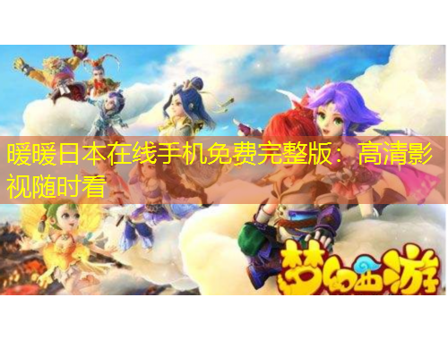 暖暖日本在线手机免费完整版：高清影视随时看