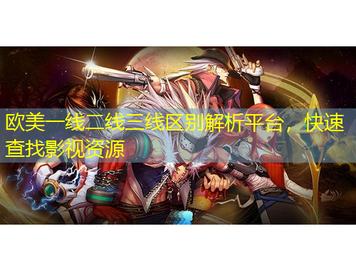 欧美一线二线三线区别解析平台，快速查找影视资源