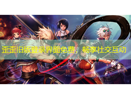 歪歪旧版登录界面免费，畅享社交互动