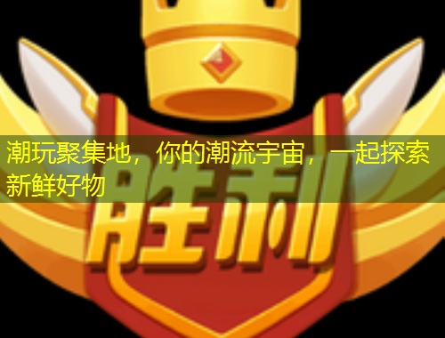 潮玩聚集地，你的潮流宇宙，一起探索新鲜好物