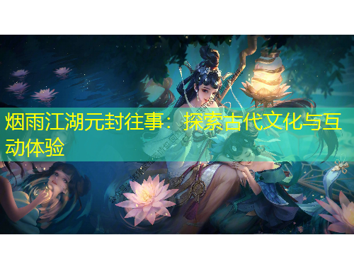 烟雨江湖元封往事：探索古代文化与互动体验