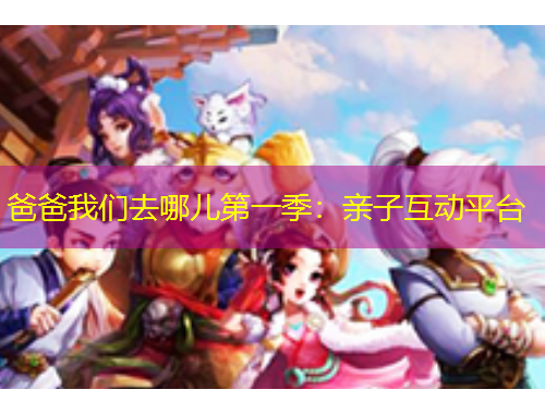 爸爸我们去哪儿第一季：亲子互动平台