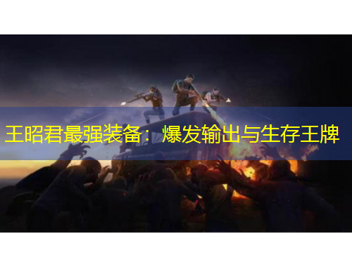 王昭君最强装备：爆发输出与生存王牌