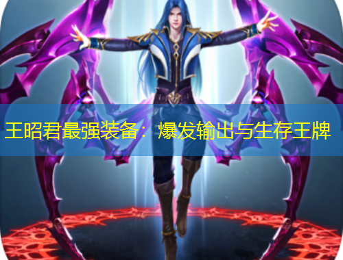 王昭君最强装备：爆发输出与生存王牌