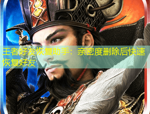 王者好友恢复助手：亲密度删除后快速恢复好友