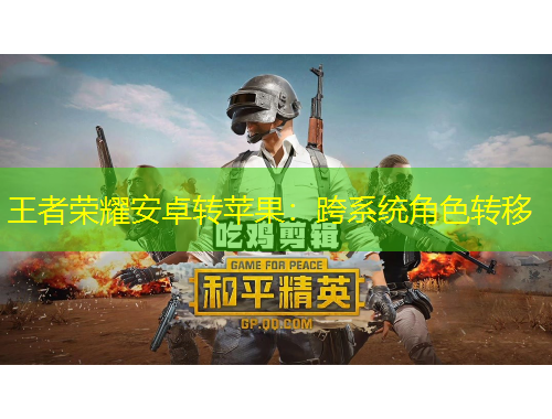 王者荣耀安卓转苹果：跨系统角色转移