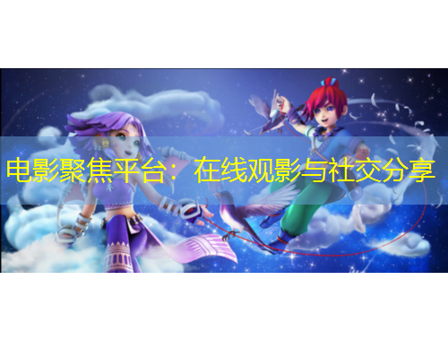 电影聚焦平台：在线观影与社交分享