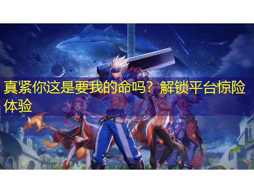 真紧你这是要我的命吗?解锁平台惊险体验