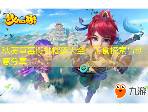 秋葵草莓樱桃榴莲大全：美食探索与创意分享