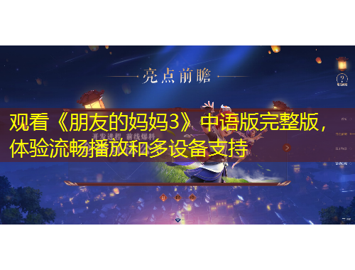 观看《朋友的妈妈3》中语版完整版，体验流畅播放和多设备支持