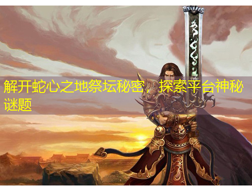 解开蛇心之地祭坛秘密，探索平台神秘谜题