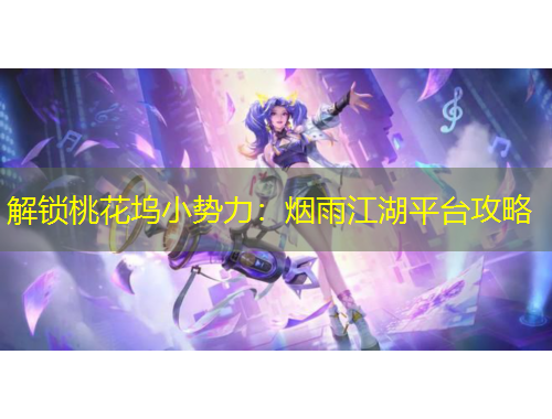 解锁桃花坞小势力：烟雨江湖平台攻略