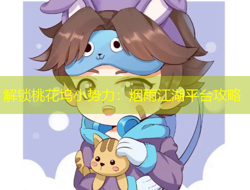 解锁桃花坞小势力：烟雨江湖平台攻略