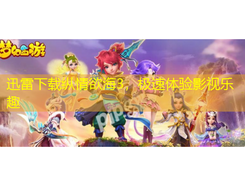 迅雷下载纵情欲海3，极速体验影视乐趣