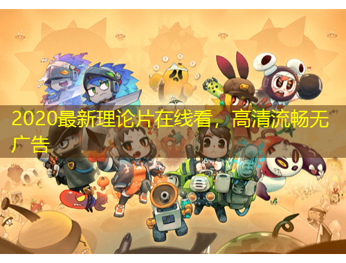 2020最新理论片在线看，高清流畅无广告