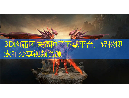 3D肉蒲团快播种子下载平台，轻松搜索和分享视频资源