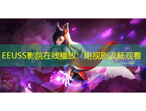 EEUSS影院在线播放：电视剧流畅观看