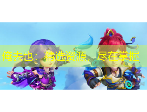 俺去也：精选资源，尽在掌握