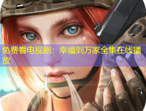 免费看电视剧：幸福到万家全集在线播放