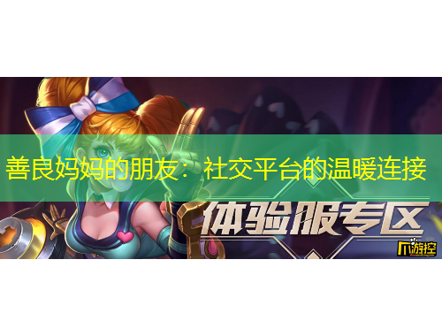 善良妈妈的朋友：社交平台的温暖连接