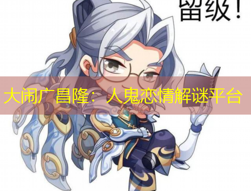 大闹广昌隆：人鬼恋情解谜平台