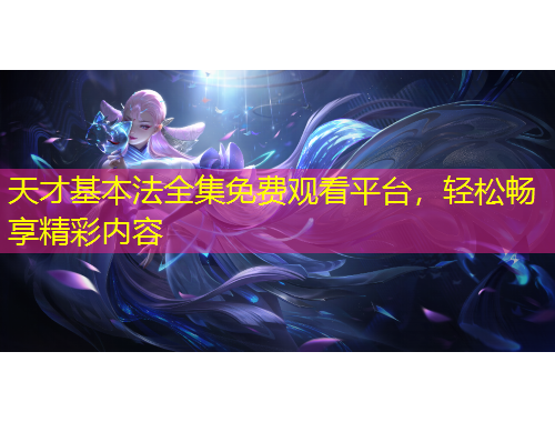天才基本法全集免费观看平台，轻松畅享精彩内容