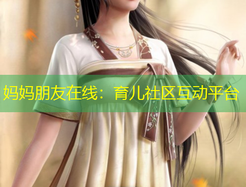 妈妈朋友在线：育儿社区互动平台