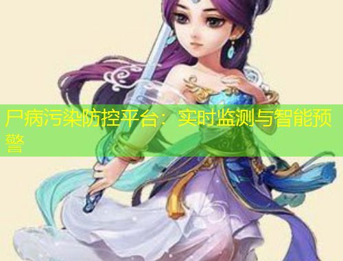 尸病污染防控平台：实时监测与智能预警